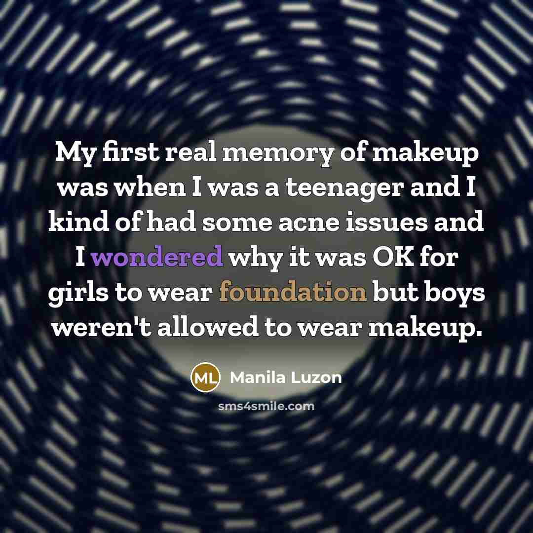 “My first real memory of makeup was when I was a teenager and I kind of had some acne issues and I wondered why it was OK for girls to wear foundation but boys weren't allowed to wear makeup.” quote by Manila Luzon