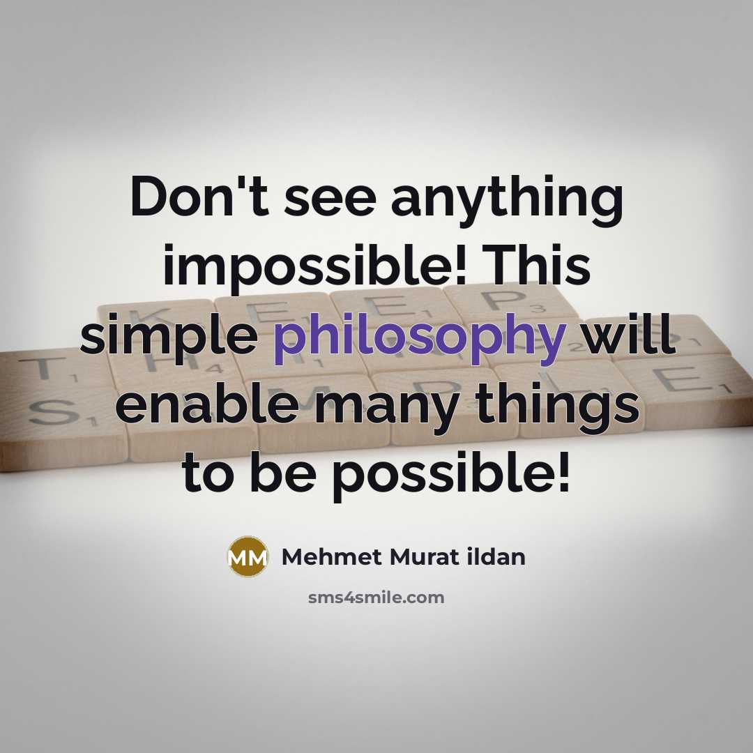 “Don't see anything impossible! This simple philosophy will enable many things to be possible!” quote by Mehmet Murat Ildan
