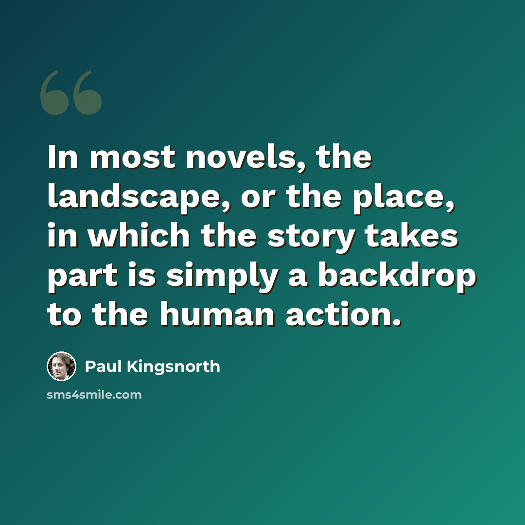“In most novels, the landscape, or the place, in which the story takes part is simply a backdrop to the human action.” quote by Paul Kingsnorth