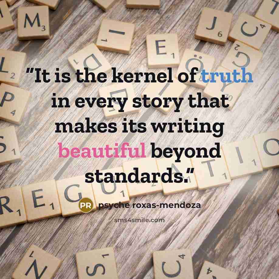 “It is the kernel of truth in every story that makes its writing beautiful beyond standards.” quote by psyche roxas-mendoza