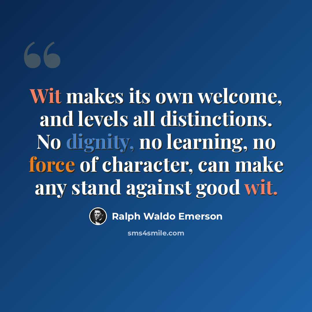 “Wit makes its own welcome, and levels all distinctions. No dignity, no learning, no force of character, can make any stand against good wit.” quote by Ralph Waldo Emerson