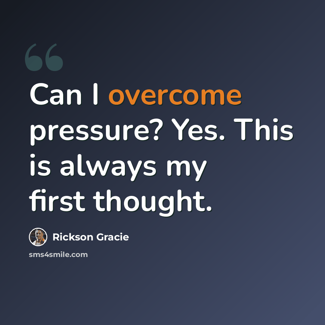 “Can I overcome pressure? Yes. This is always my first thought.” quote by Rickson Gracie