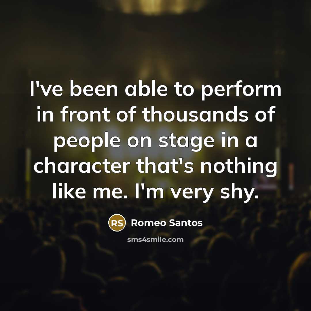 “I've been able to perform in front of thousands of people on stage in a character that's nothing like me. I'm very shy.” quote by Romeo Santos