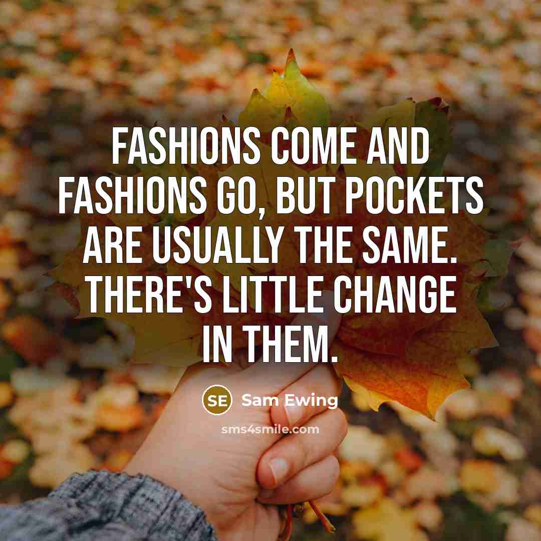 “Fashions come and fashions go, but pockets are usually the same. There's little change in them.” quote by Sam Ewing