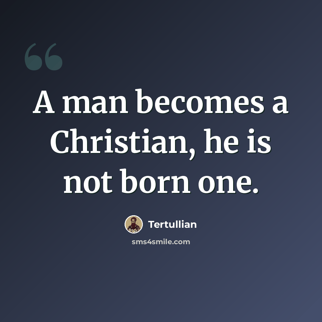 “A man becomes a Christian, he is not born one.” quote by Tertullian