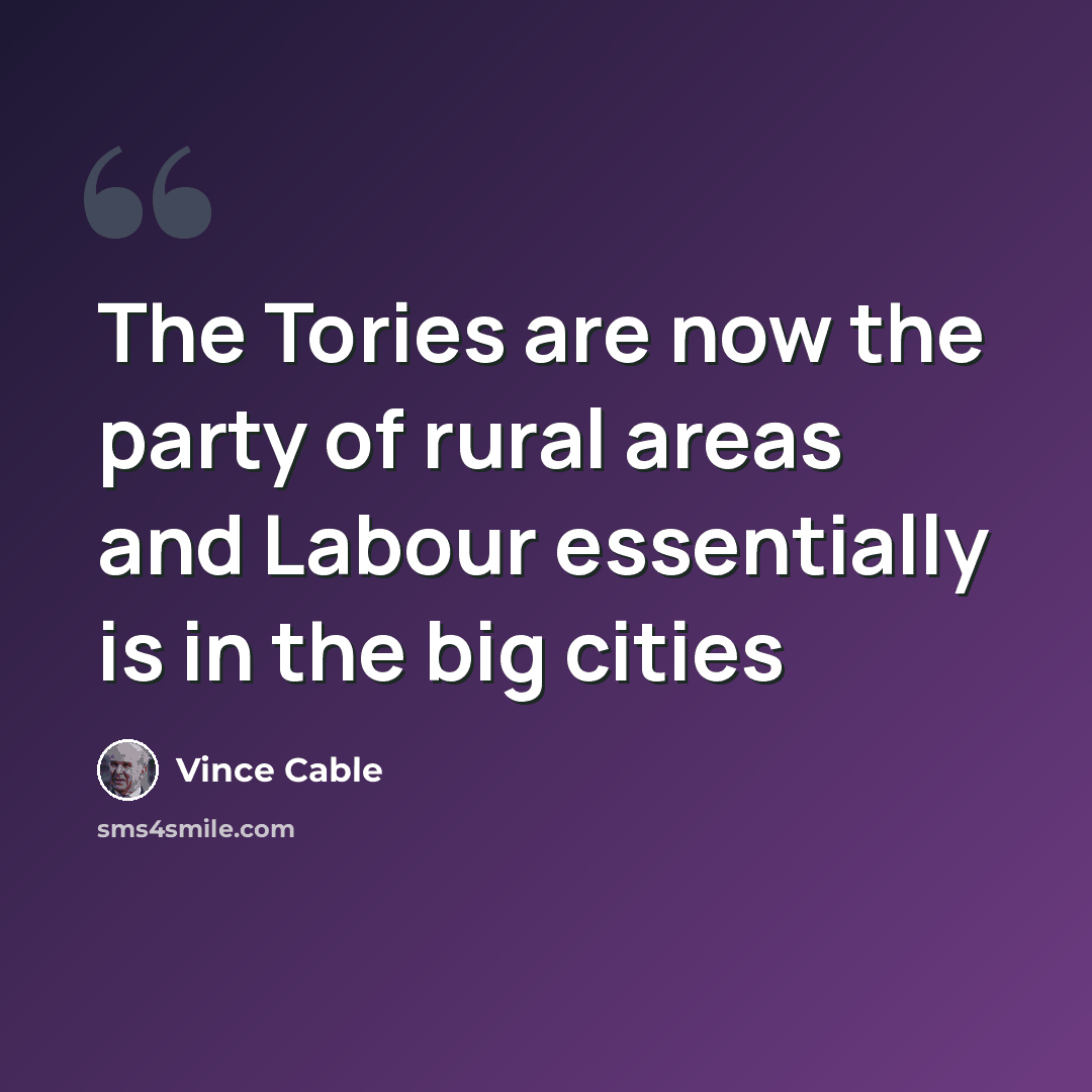 “The Tories are now the party of rural areas and Labour essentially is in the big cities” quote by Vince Cable