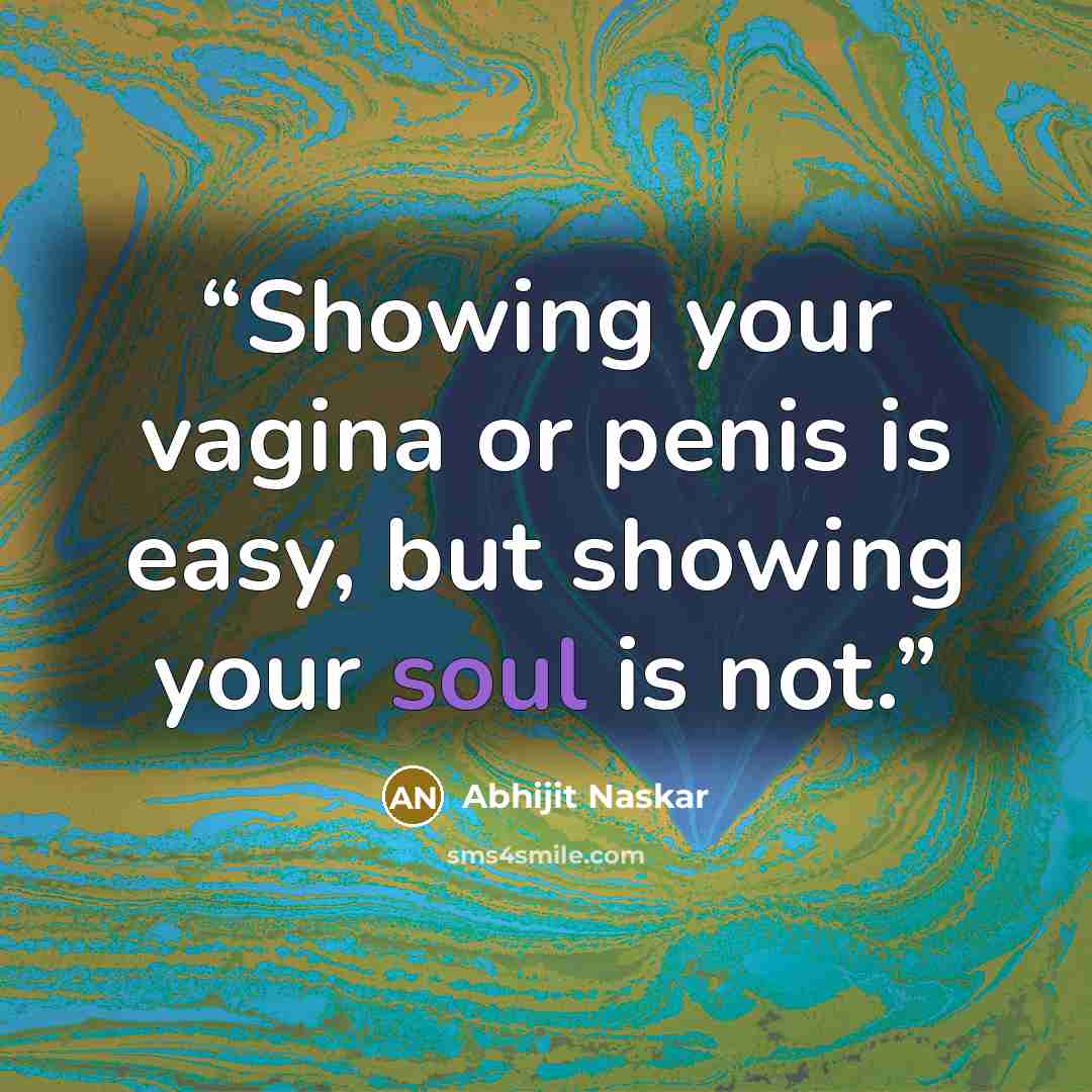 “Showing your vagina or penis is easy, but showing your soul is not.” quote by Abhijit Naskar