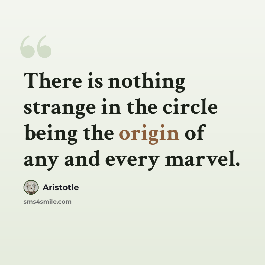 “There is nothing strange in the circle being the origin of any and every marvel.” quote by Aristotle