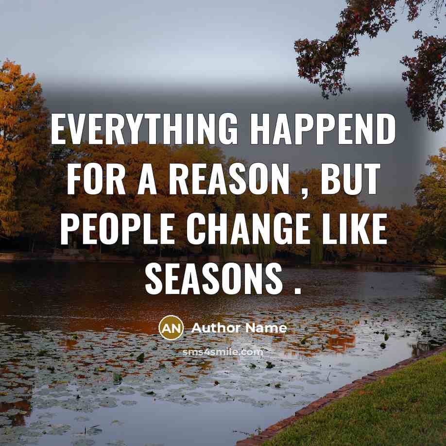 “Everything happend for a reason , but people change like seasons .” quote by Author Name