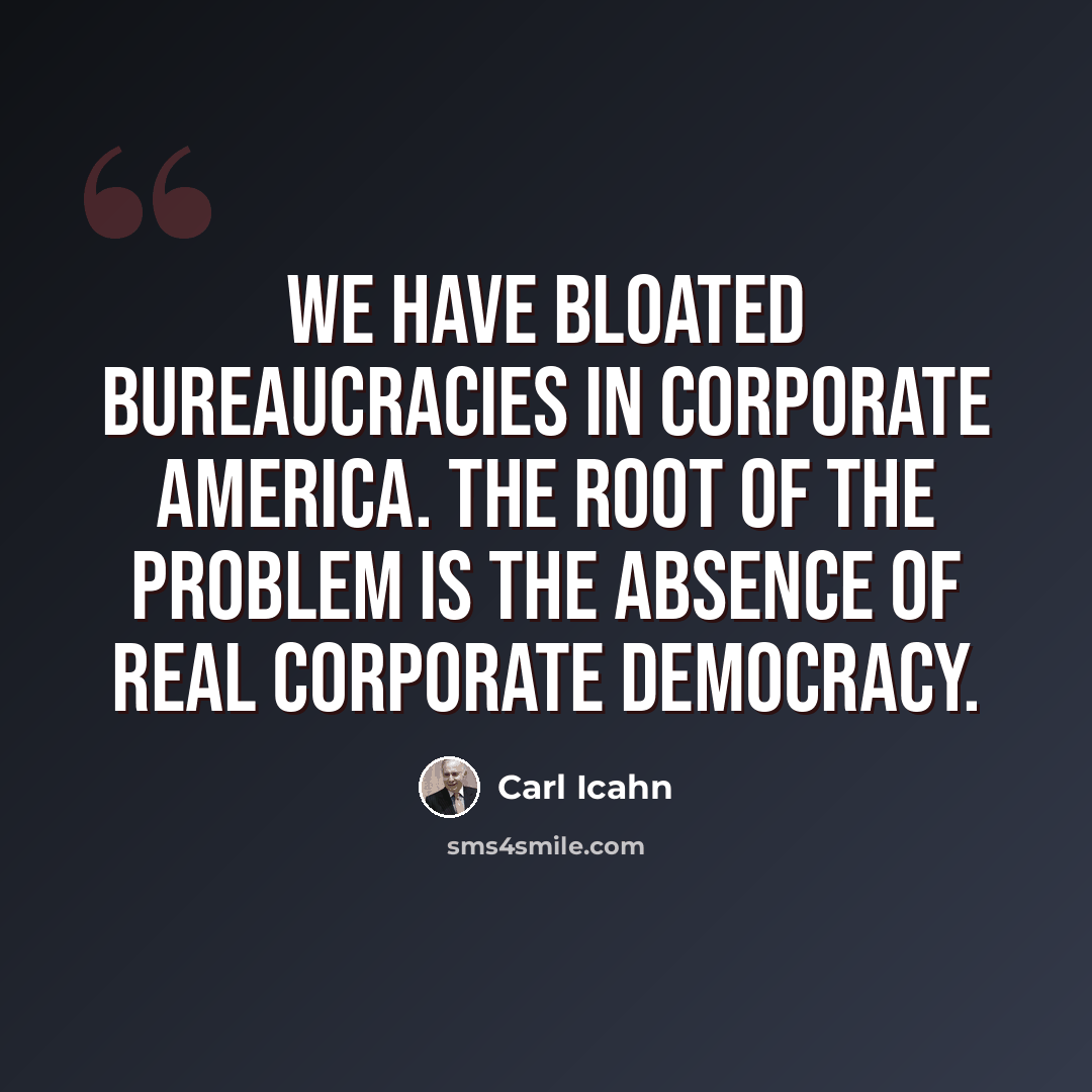 “We have bloated bureaucracies in Corporate America. The root of the problem is the absence of real corporate democracy.” quote by Carl Icahn