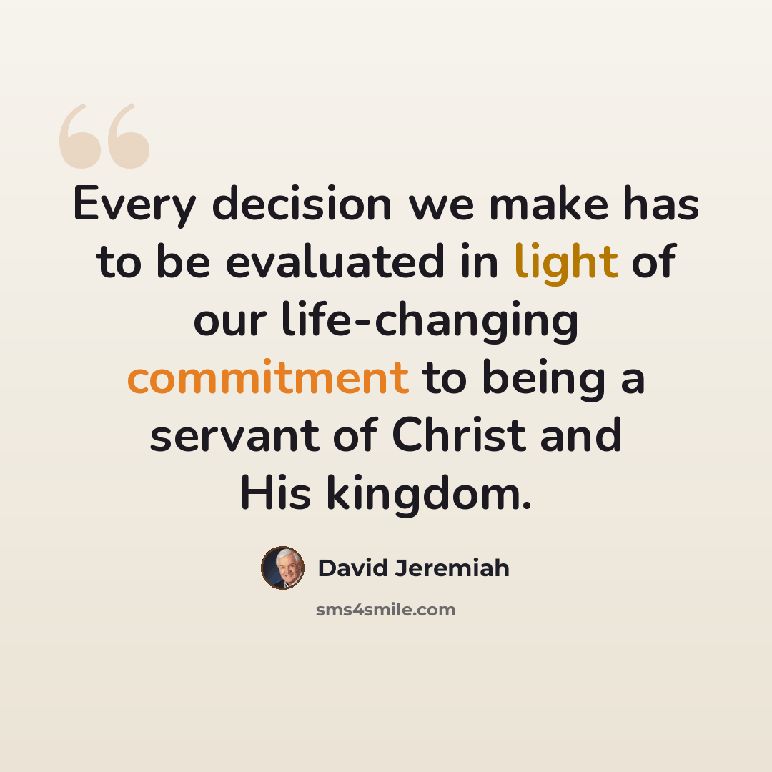 “Every decision we make has to be evaluated in light of our life-changing commitment to being a servant of Christ and His kingdom.” quote by David Jeremiah