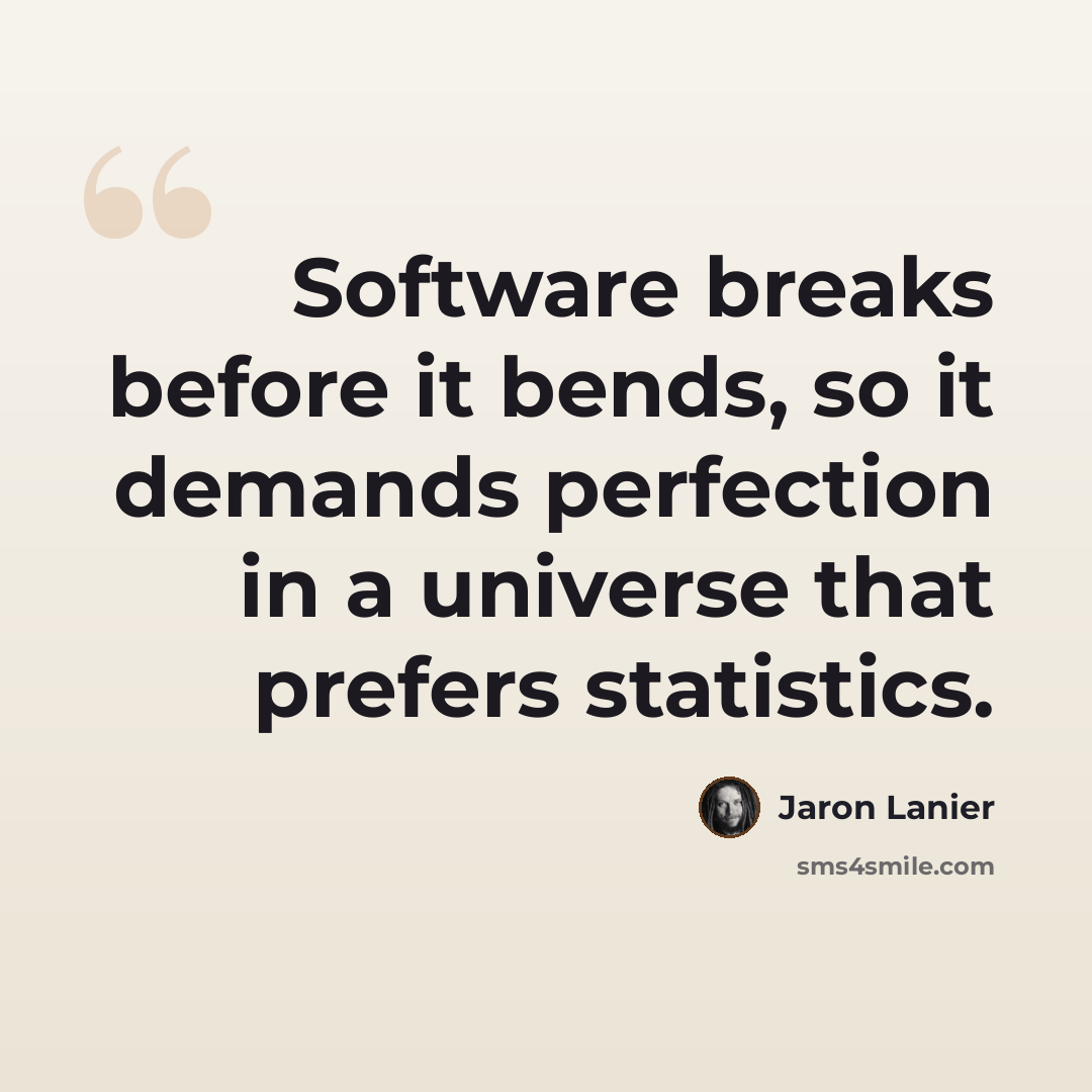 “Software breaks before it bends, so it demands perfection in a universe that prefers statistics.” quote by Jaron Lanier