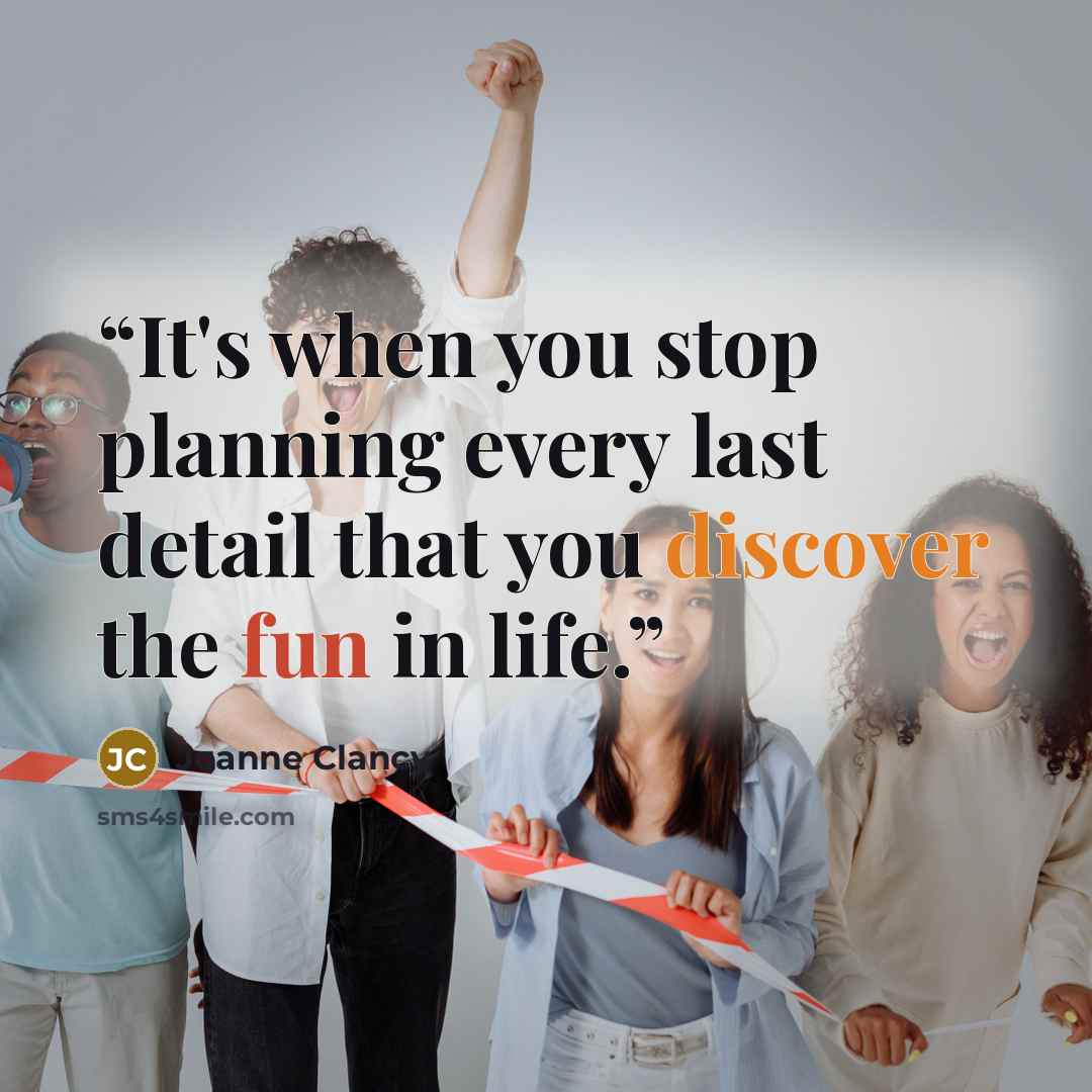 “It's when you stop planning every last detail that you discover the fun in life.” quote by Joanne Clancy