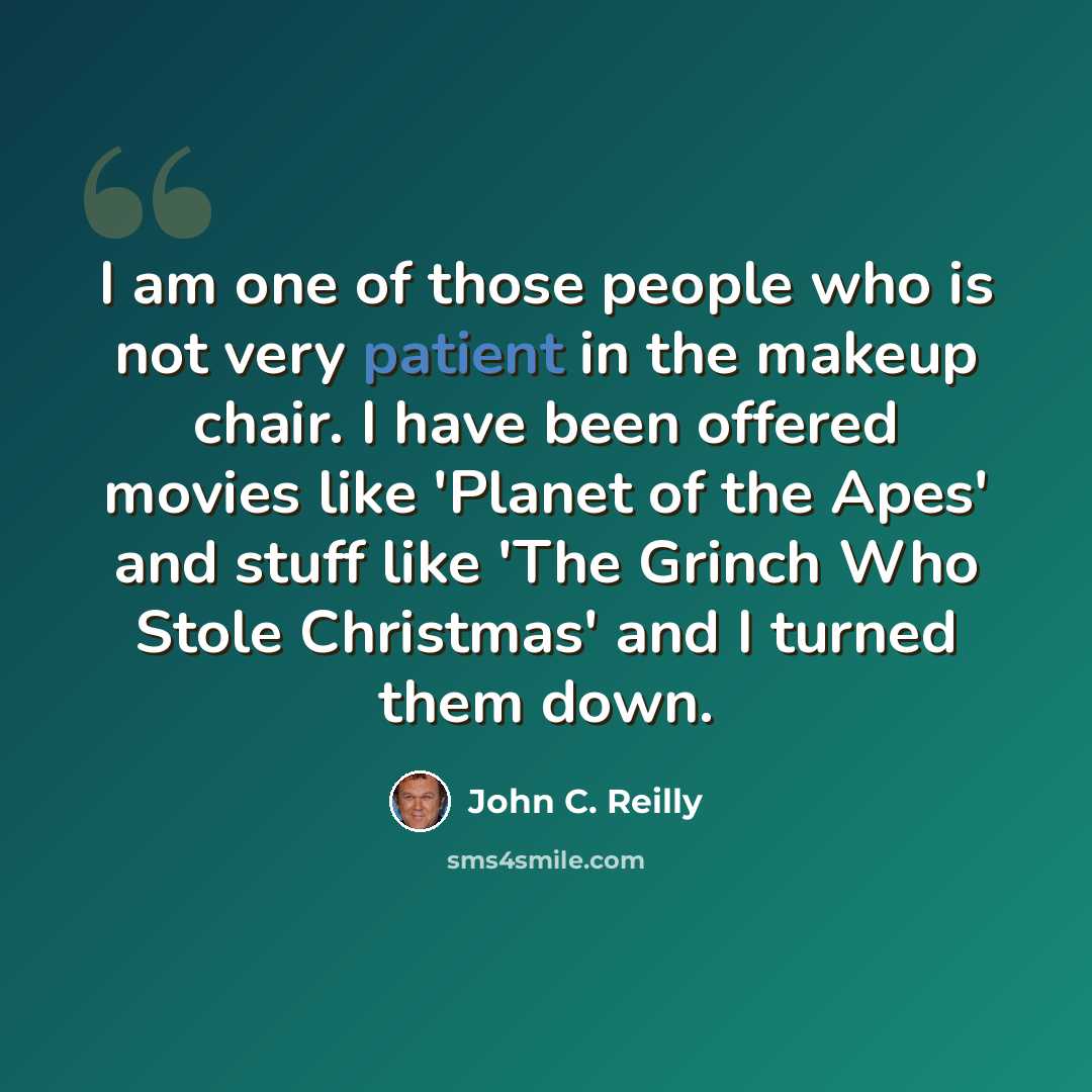 “I am one of those people who is not very patient in the makeup chair. I have been offered movies like 'Planet of the Apes' and stuff like 'The Grinch Who Stole Christmas' and I turned them down.” quote by John C. Reilly