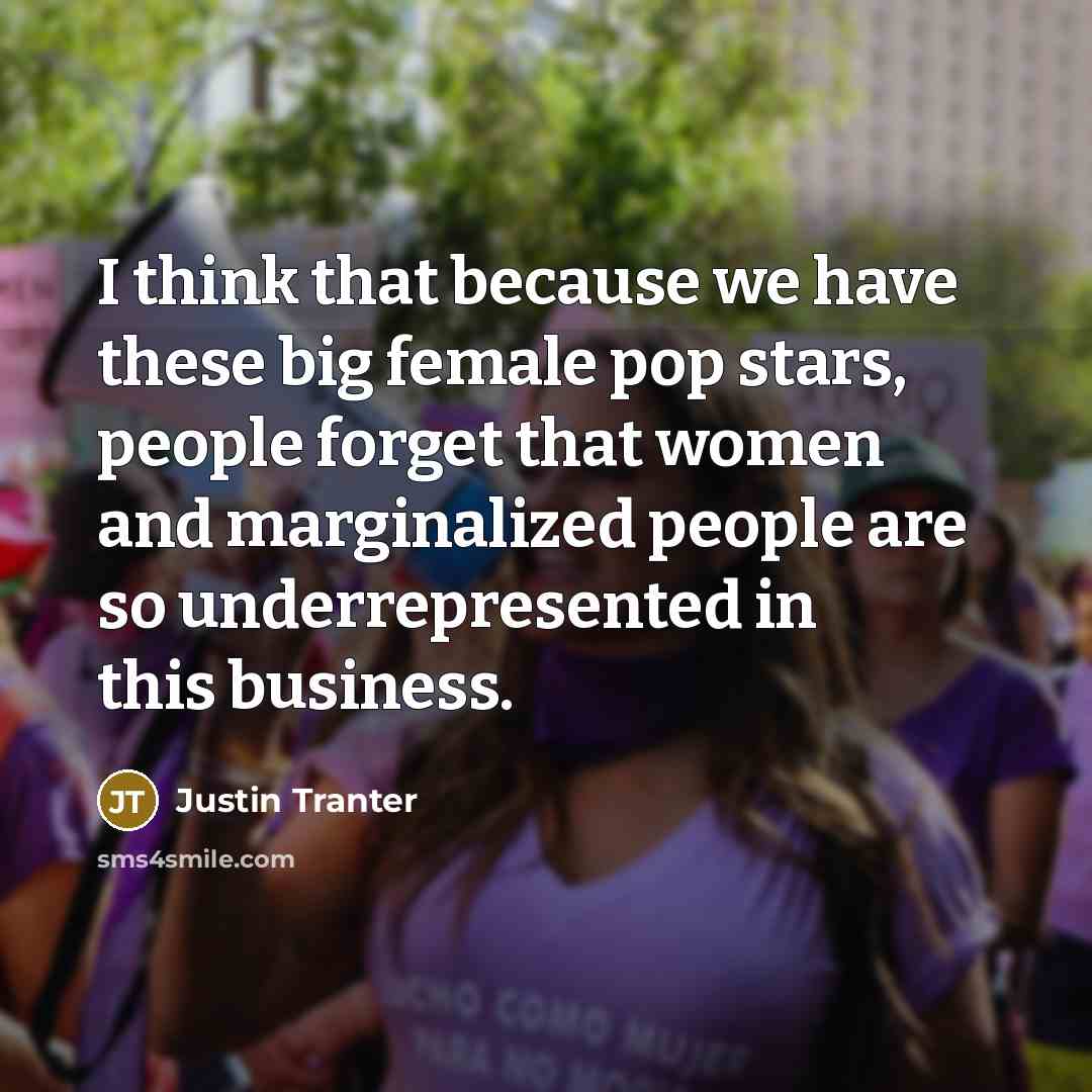 “I think that because we have these big female pop stars, people forget that women and marginalized people are so underrepresented in this business.” quote by Justin Tranter