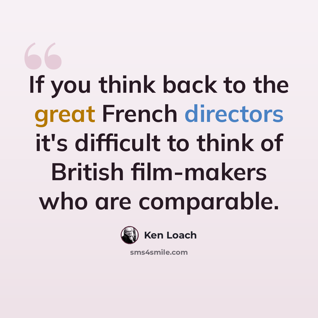 “If you think back to the great French directors it's difficult to think of British film-makers who are comparable.” quote by Ken Loach