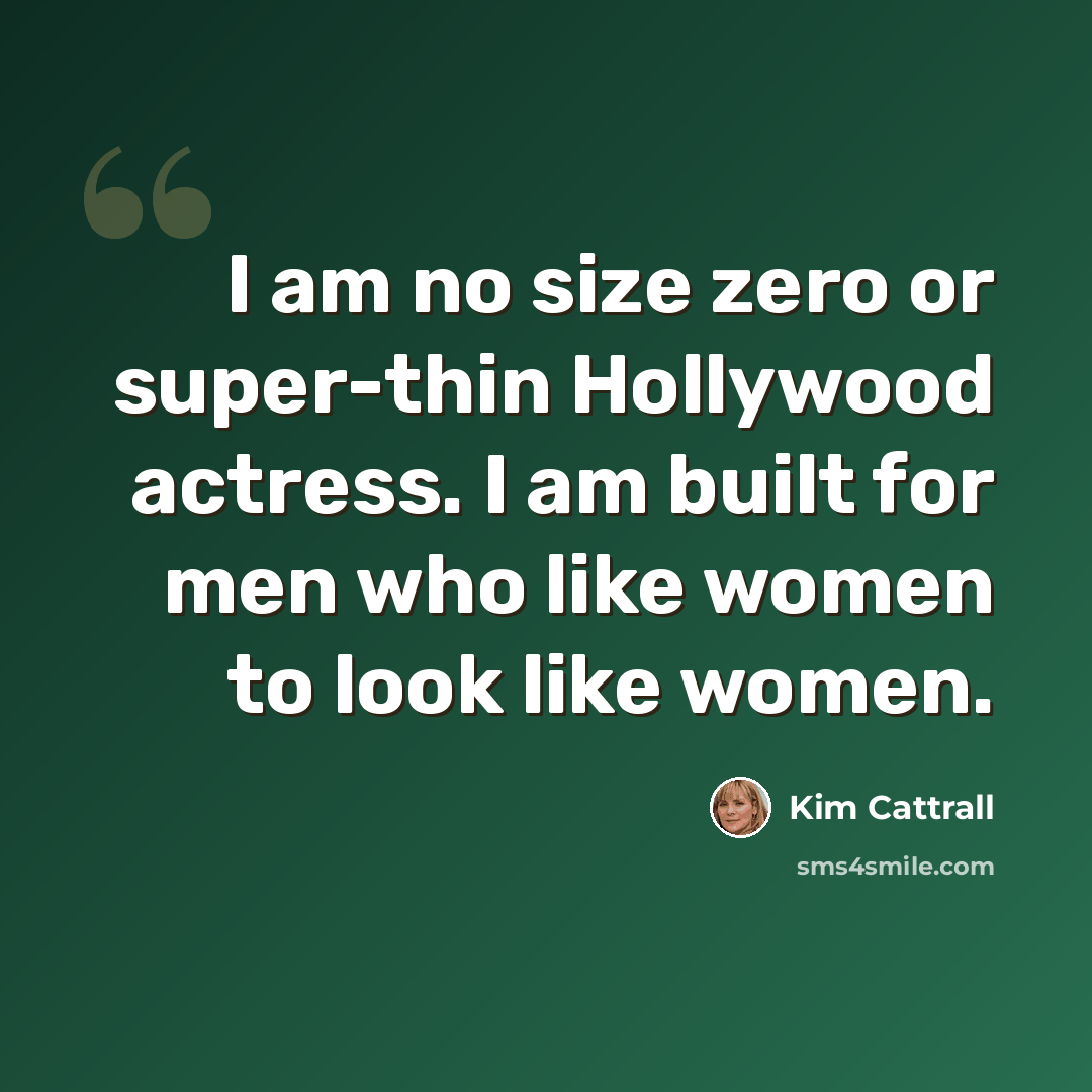 “I am no size zero or super-thin Hollywood actress. I am built for men who like women to look like women.” quote by Kim Cattrall