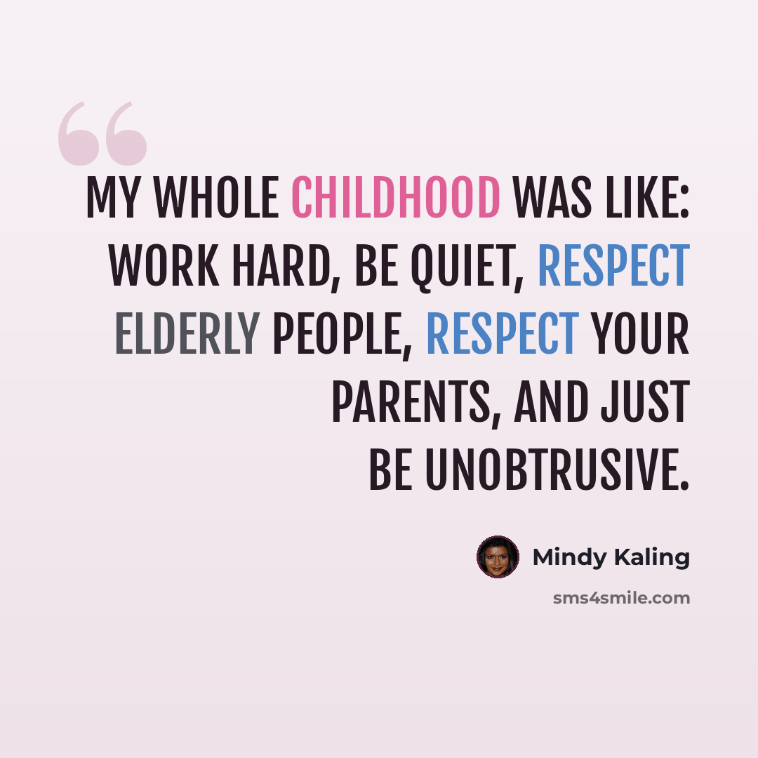 “My whole childhood was like: Work hard, be quiet, respect elderly people, respect your parents, and just be unobtrusive.” quote by Mindy Kaling