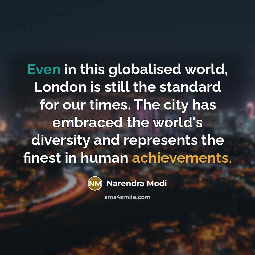 “Even in this globalised world, London is still the standard for our times. The city has embraced the world's diversity and represents the finest in human achievements.” quote by Narendra Modi
