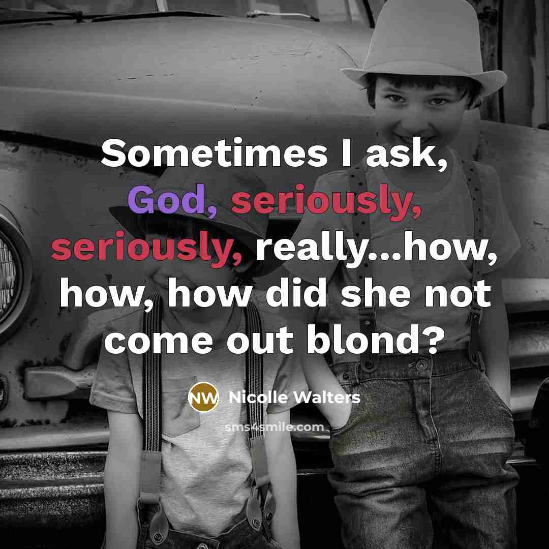 “Sometimes I ask, God, seriously, seriously, really...how, how, how did she not come out blond?” quote by Nicolle Walters