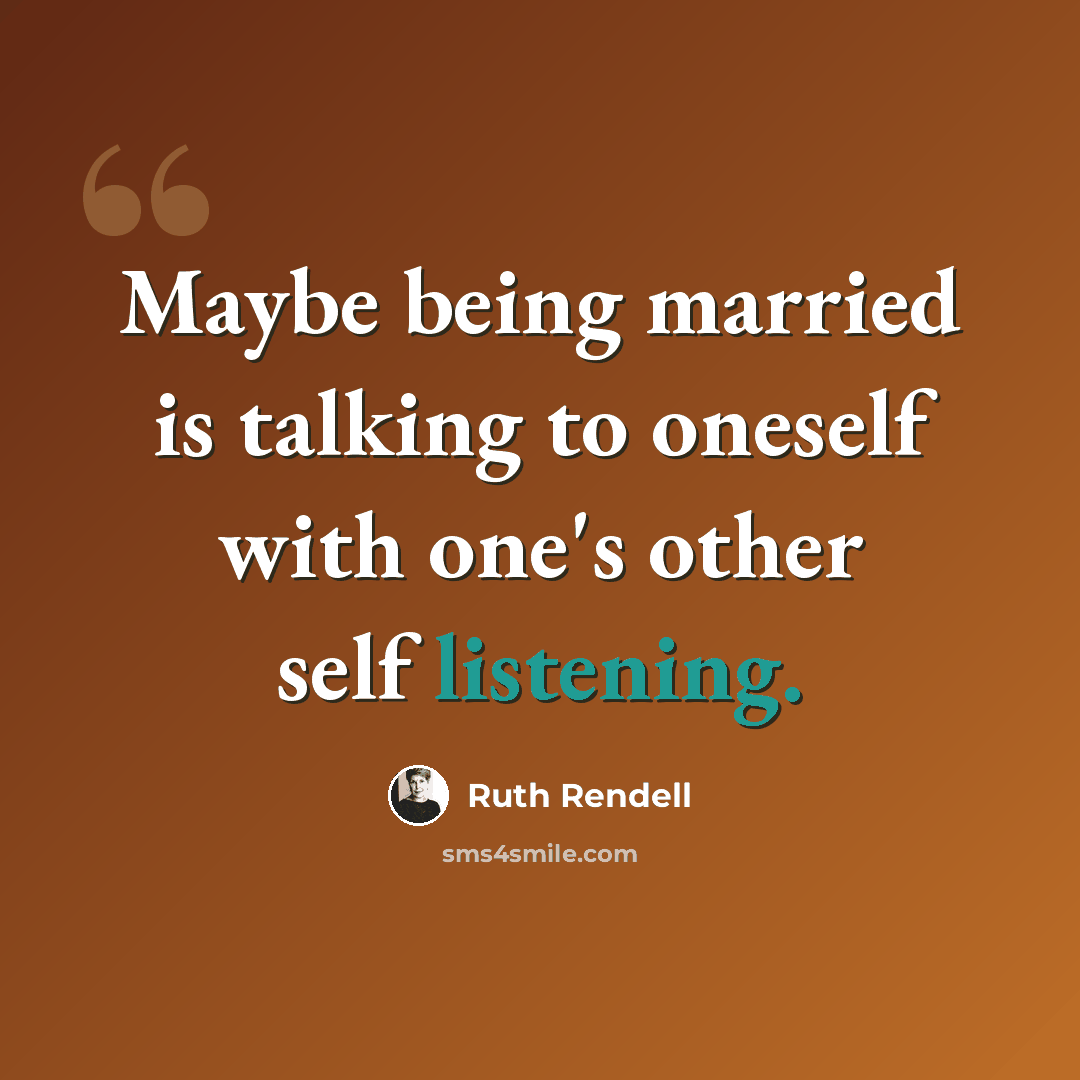 “Maybe being married is talking to oneself with one's other self listening.” quote by Ruth Rendell