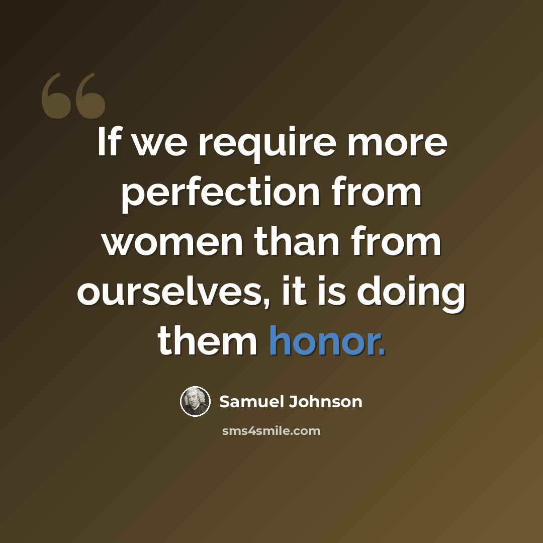 “If we require more perfection from women than from ourselves, it is doing them honor.” quote by Samuel Johnson