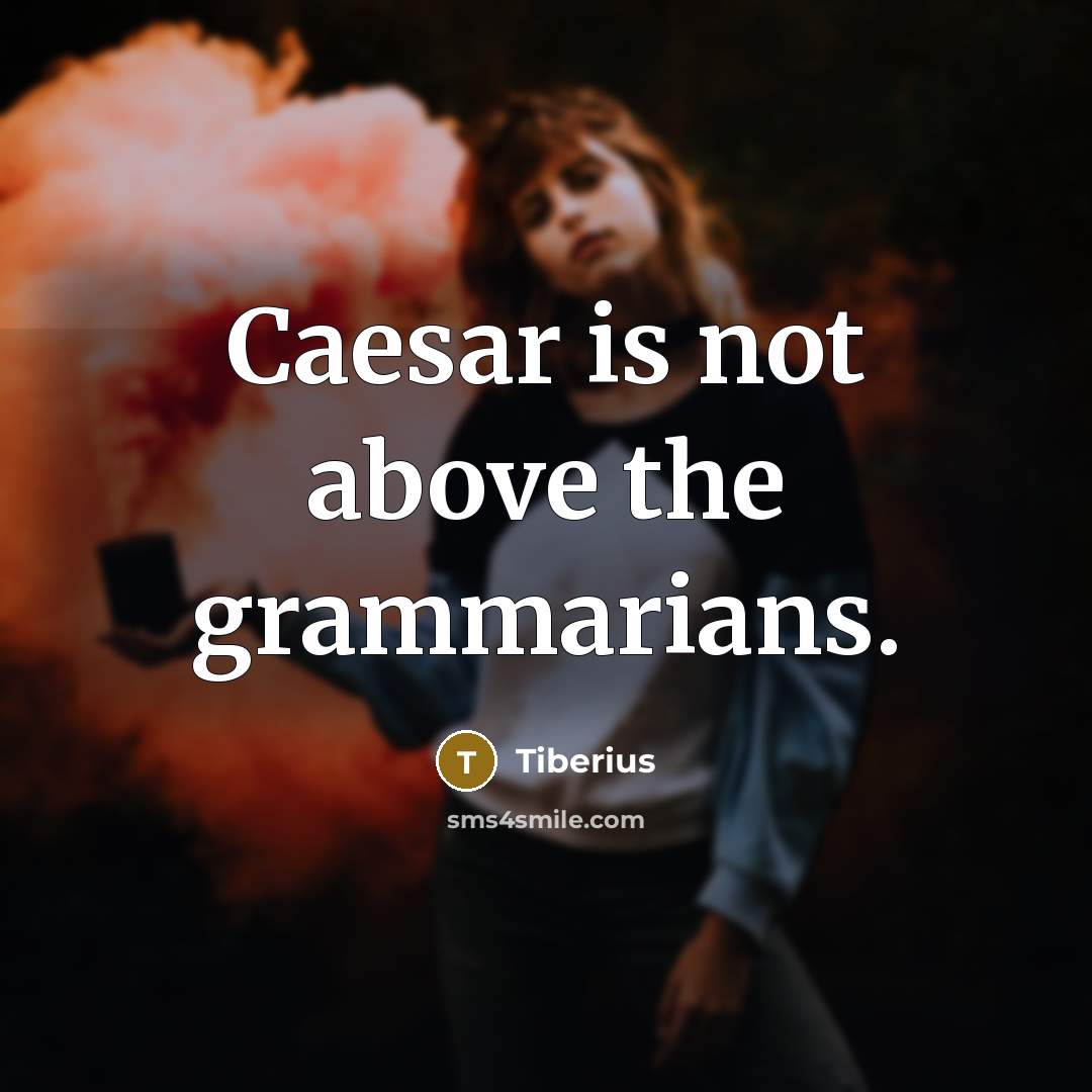 “Caesar is not above the grammarians.” quote by Tiberius