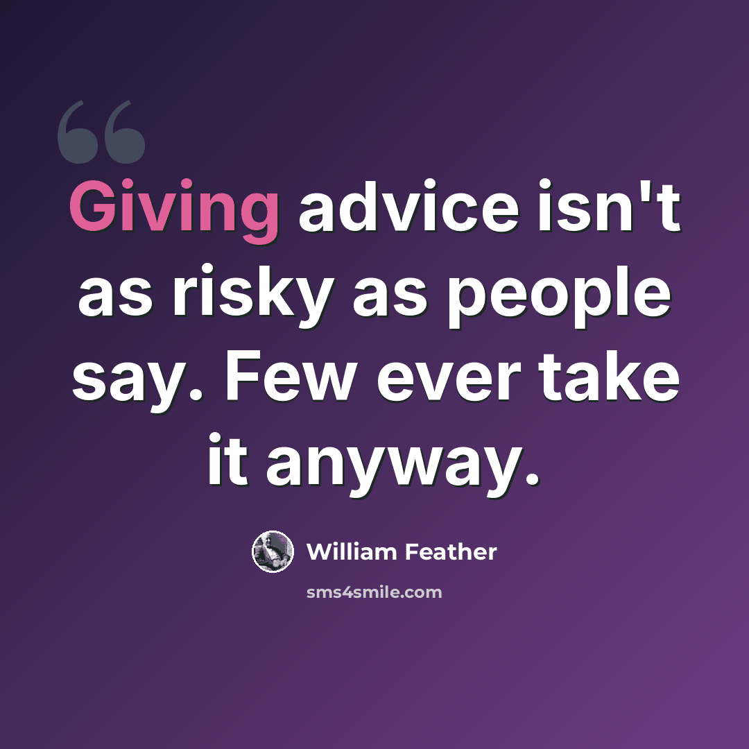 “Giving advice isn't as risky as people say. Few ever take it anyway.” quote by William Feather