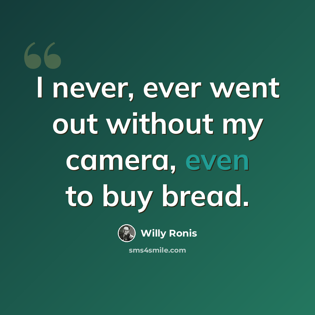 “I never, ever went out without my camera, even to buy bread.” quote by Willy Ronis