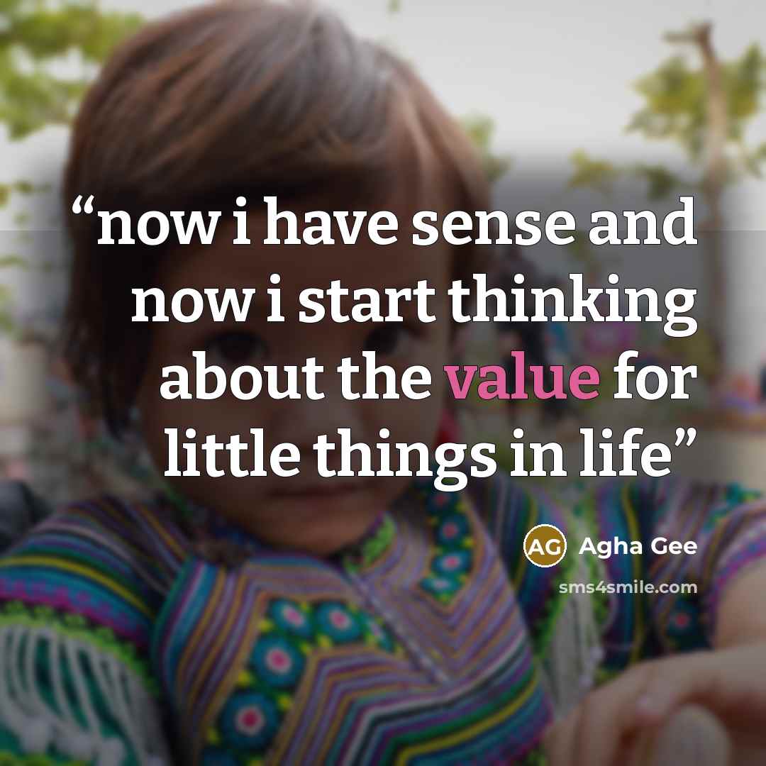 “now i have sense and now i start thinking about the value for little things in life” quote by Agha Gee