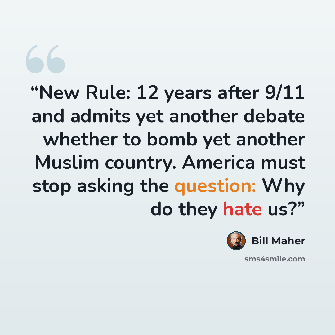 “New Rule: 12 years after 9/11 and admits yet another debate whether to bomb yet another Muslim country. America must stop asking the question: Why do they hate us?” quote by Bill Maher
