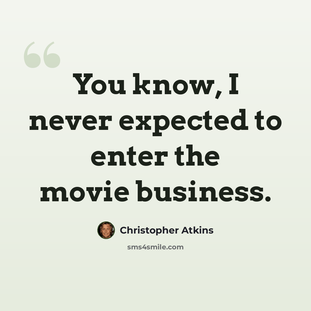“You know, I never expected to enter the movie business.” quote by Christopher Atkins