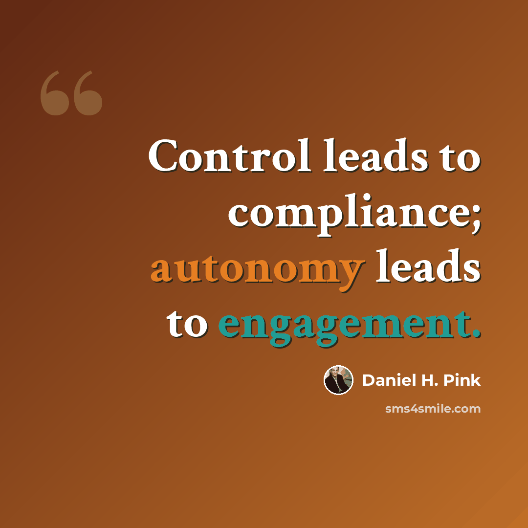 “Control leads to compliance; autonomy leads to engagement.” quote by Daniel H. Pink