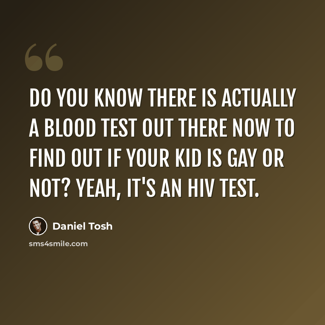 “Do you know there is actually a blood test out there now to find out if your kid is gay or not? Yeah, it's an HIV test.” quote by Daniel Tosh