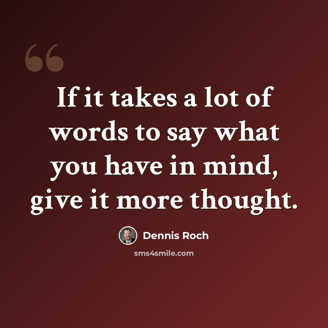 “If it takes a lot of words to say what you have in mind, give it more thought.” quote by Dennis Roch