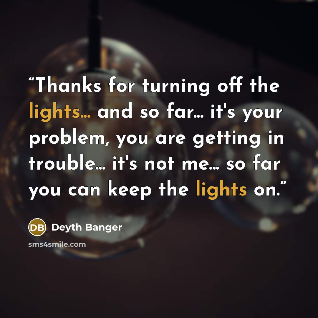 “Thanks for turning off the lights... and so far... it's your problem, you are getting in trouble... it's not me... so far you can keep the lights on.” quote by Deyth Banger