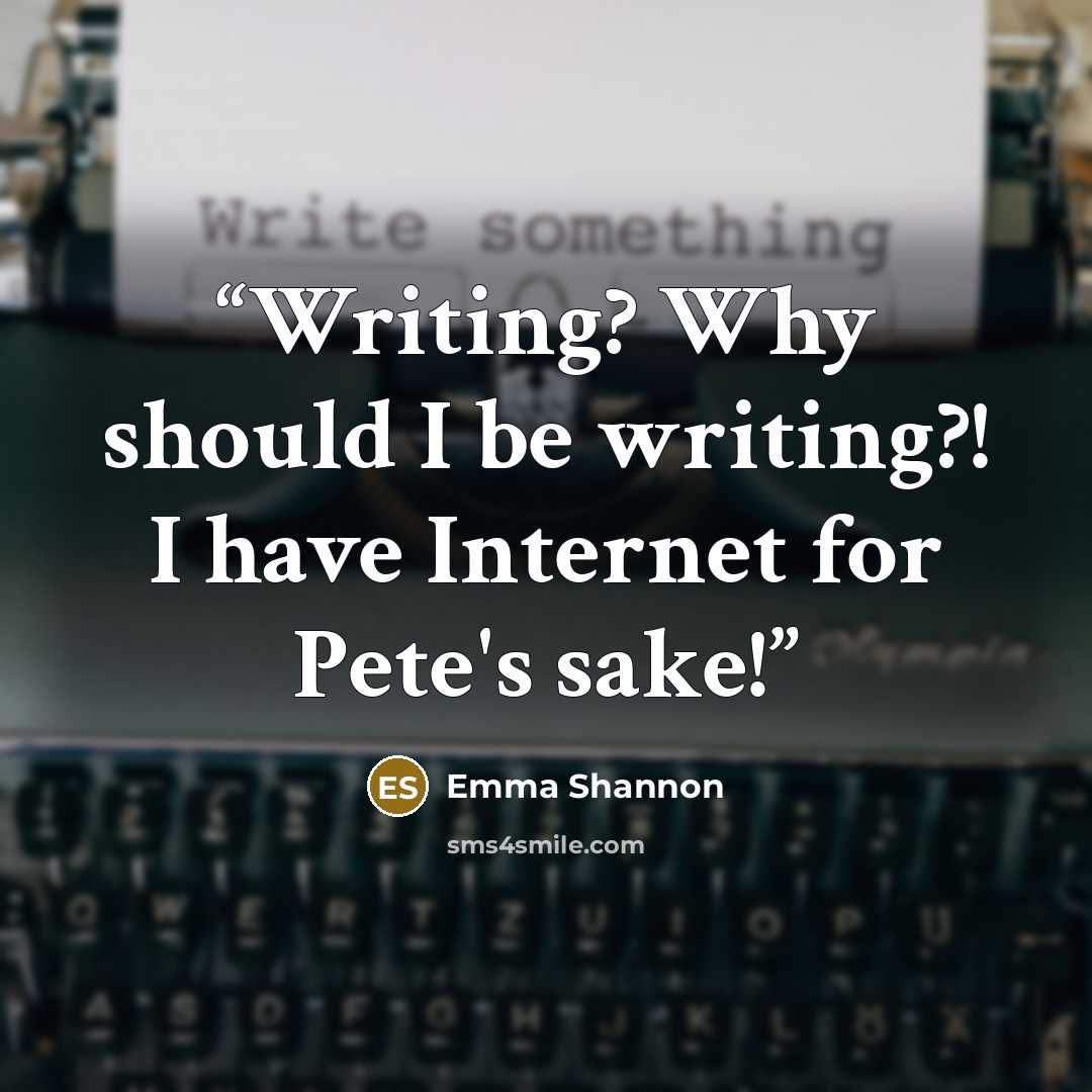 “Writing? Why should I be writing?! I have Internet for Pete's sake!” quote by Emma Shannon