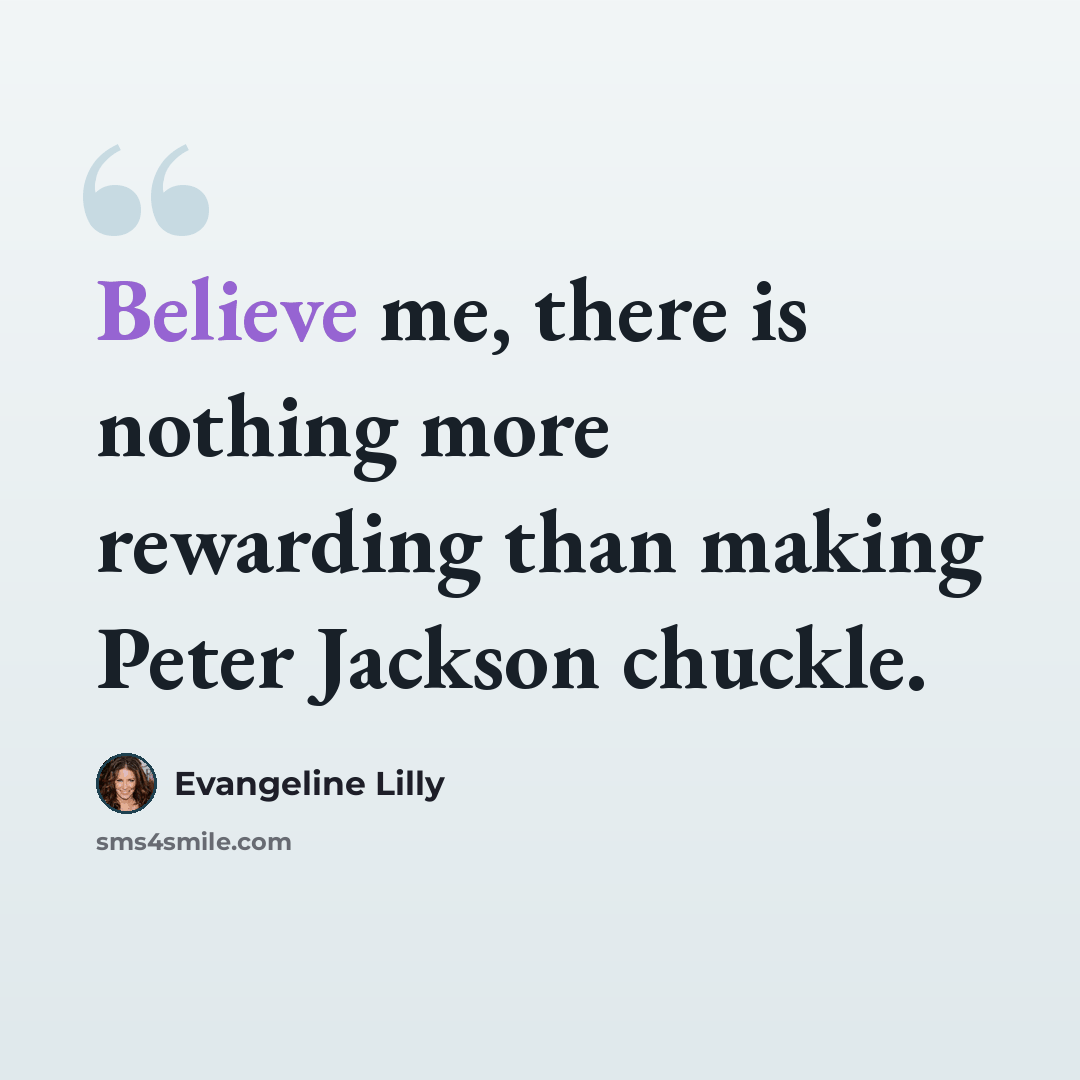 “Believe me, there is nothing more rewarding than making Peter Jackson chuckle.” quote by Evangeline Lilly