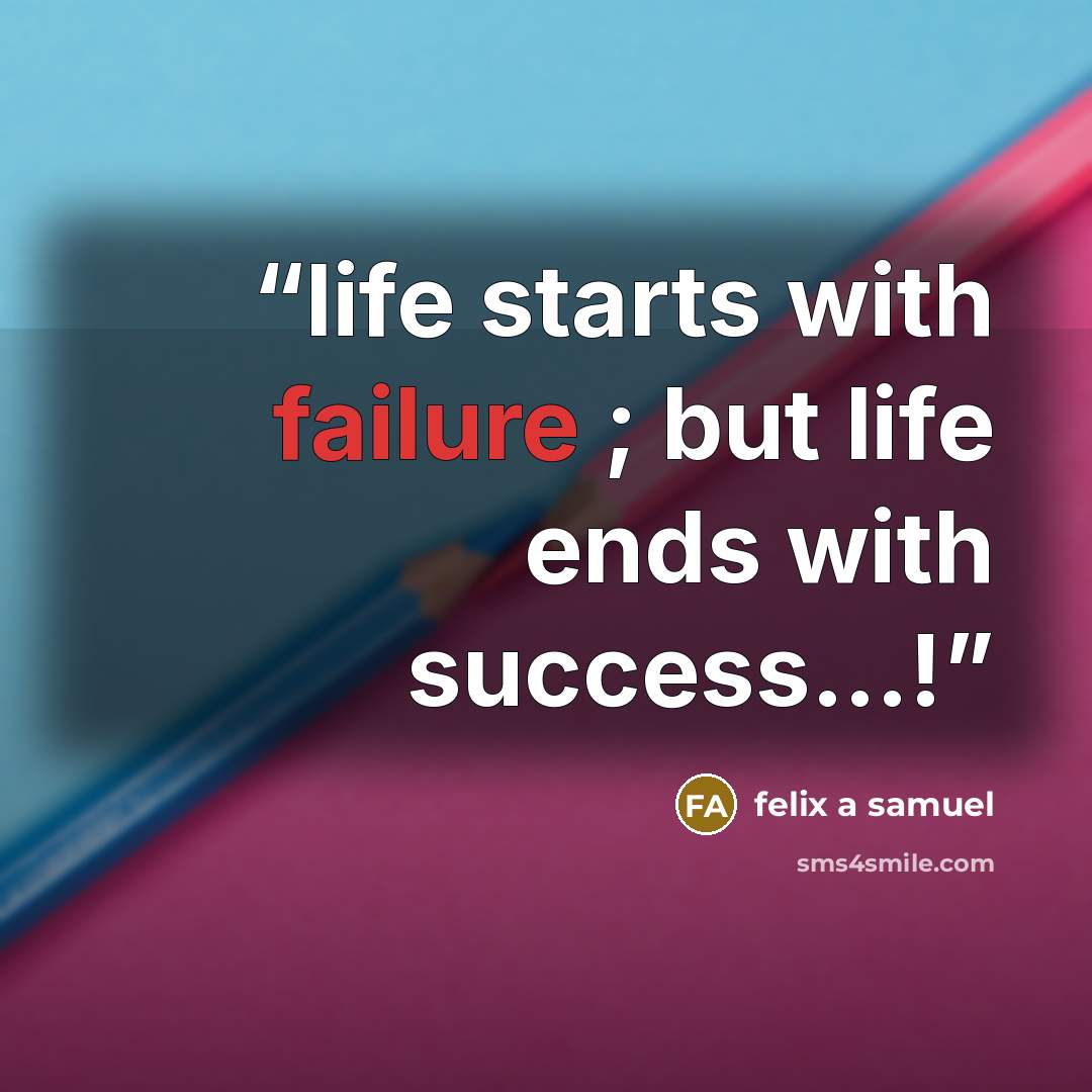 “life starts with failure ; but life ends with success…!” quote by felix a samuel