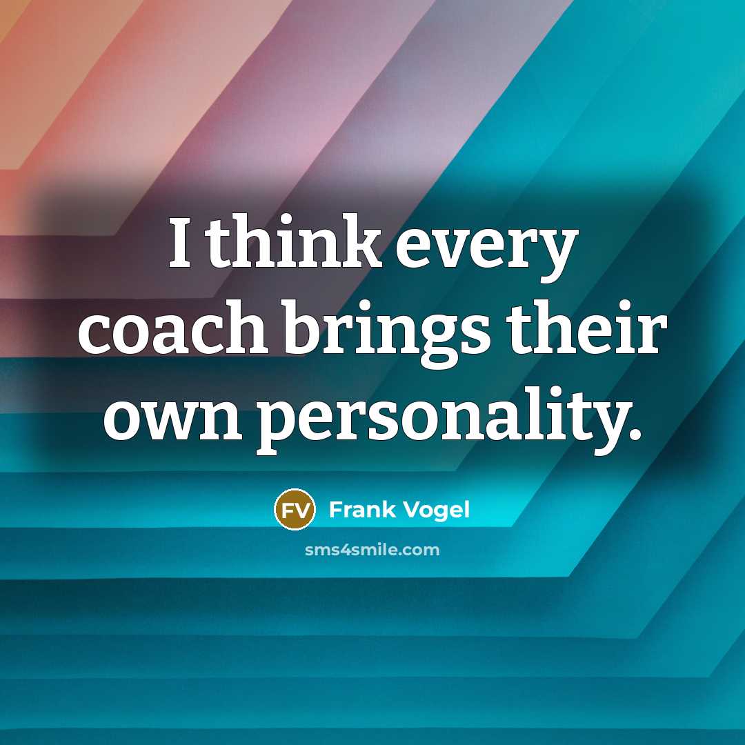 “I think every coach brings their own personality.” quote by Frank Vogel
