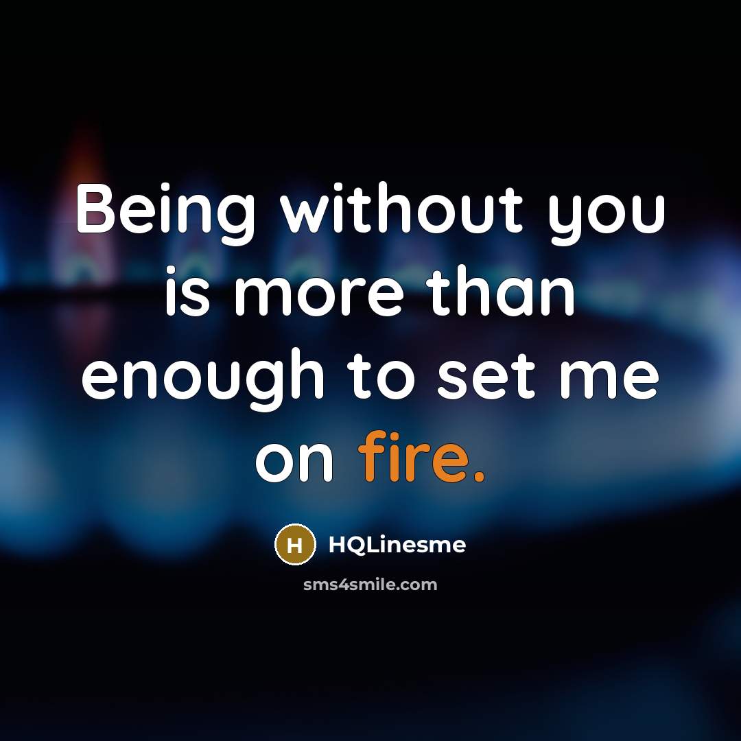 “Being without you is more than enough to set me on fire.” quote by HQLinesme