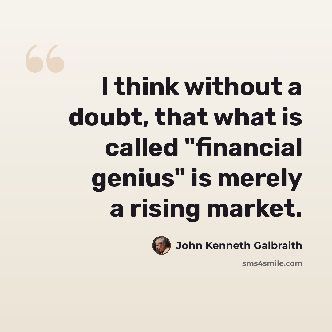 “I think without a doubt, that what is called "financial genius" is merely a rising market.” quote by John Kenneth Galbraith