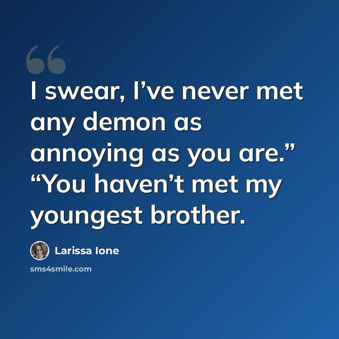 “I swear, I’ve never met any demon as annoying as you are.” “You haven’t met my youngest brother.” quote by Larissa Ione