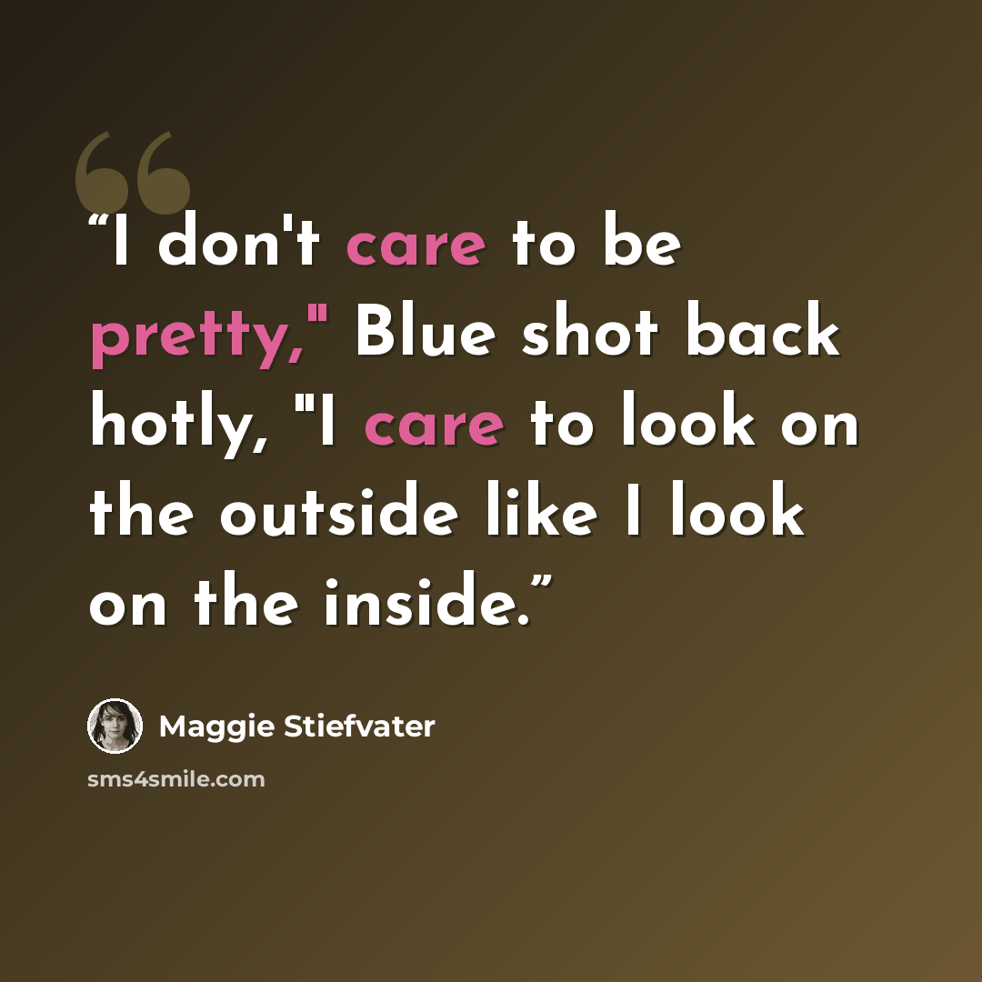 “I don't care to be pretty," Blue shot back hotly, "I care to look on the outside like I look on the inside.” quote by Maggie Stiefvater