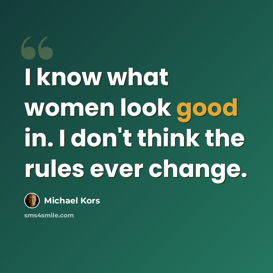 “I know what women look good in. I don't think the rules ever change.” quote by Michael Kors
