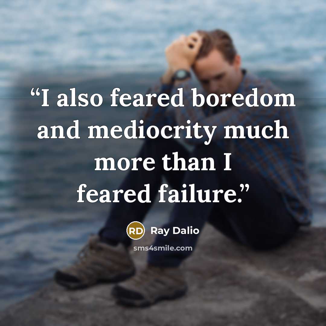 “I also feared boredom and mediocrity much more than I feared failure.” quote by Ray Dalio