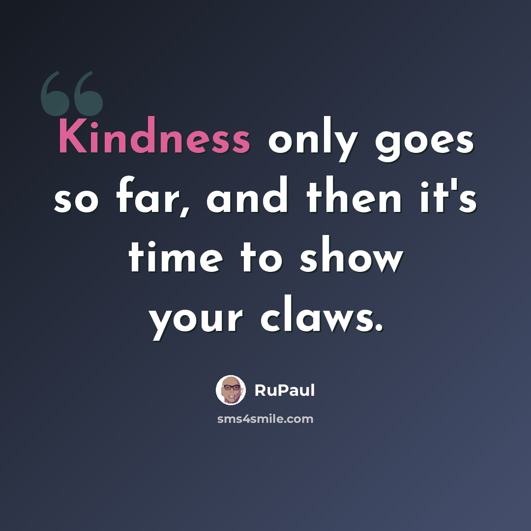 “Kindness only goes so far, and then it's time to show your claws.” quote by RuPaul