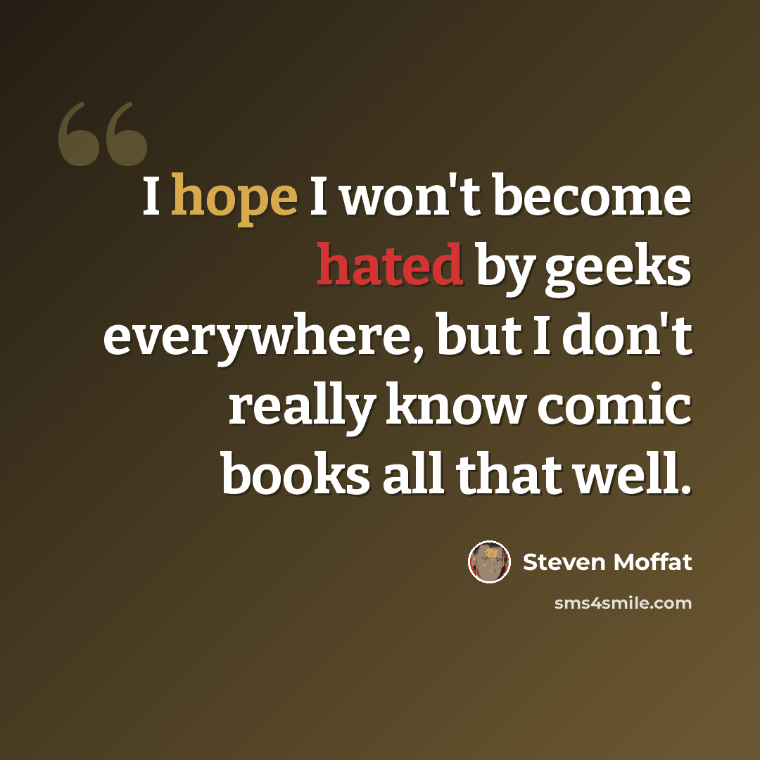 “I hope I won't become hated by geeks everywhere, but I don't really know comic books all that well.” quote by Steven Moffat
