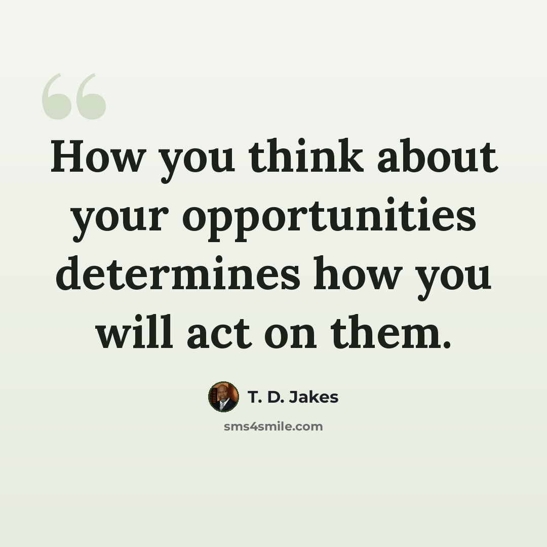 “How you think about your opportunities determines how you will act on them.” quote by T. D. Jakes