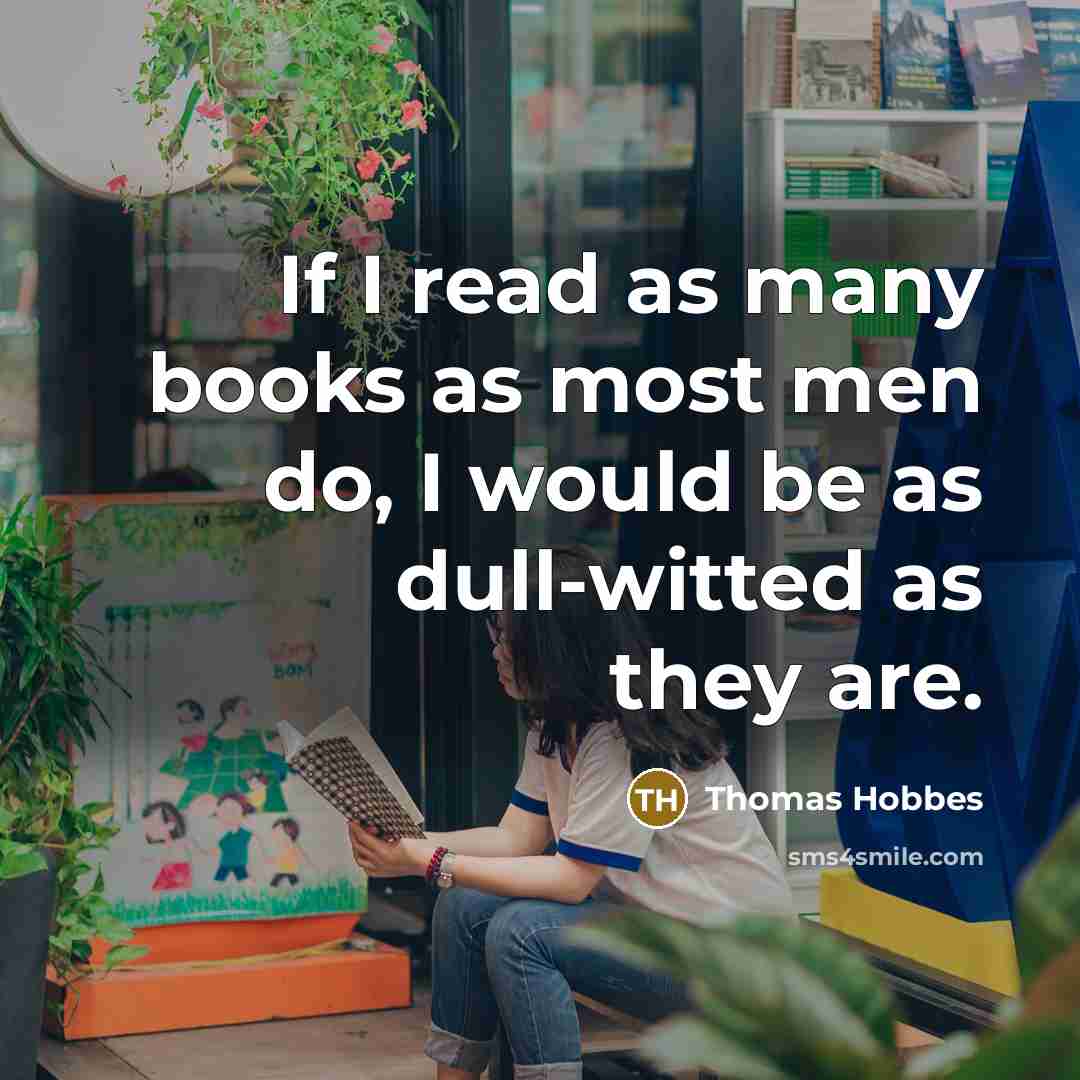 “If I read as many books as most men do, I would be as dull-witted as they are.” quote by Thomas Hobbes
